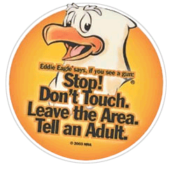 Eddie Eagle says, If oyu see a gun:  Stop!  Don't Touch.  Leave the ARea.  Tell an Adult.